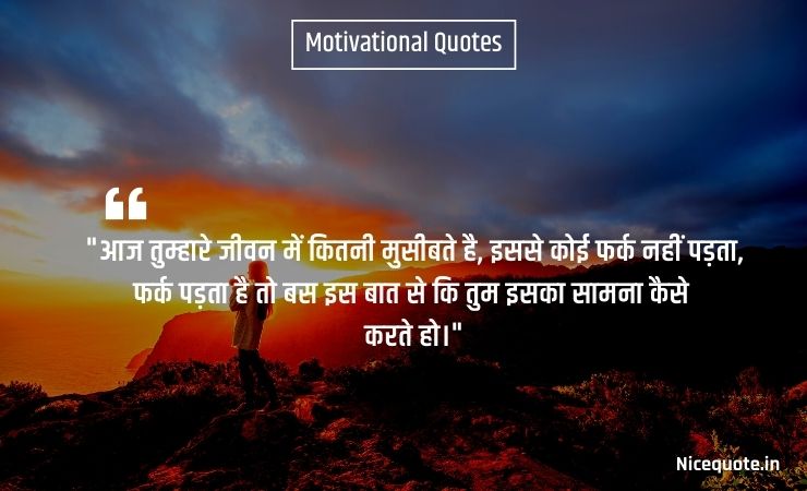 motivational quotes in hindi for life आज तुम्हारे जीवन में कितनी मुसीबते है, इससे कोई फर्क नहीं पड़ता, फर्क पड़ता है तो बस इस बात से कि तुम इसका सामना कैसे करते हो।