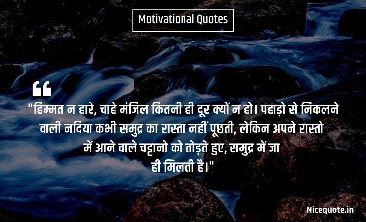 motivational quotes in hindi for students life हिम्मत न हारे, चाहे मंजिल कितनी ही दूर क्यों न हो। पहाड़ो से निकलने वाली नदिया कभी समुद्र का रास्ता नहीं पूछती, लेकिन अपने रास्तो में आने वाले चट्टानो को तोड़ते हुए, समुद्र में जा ही मिलती है।