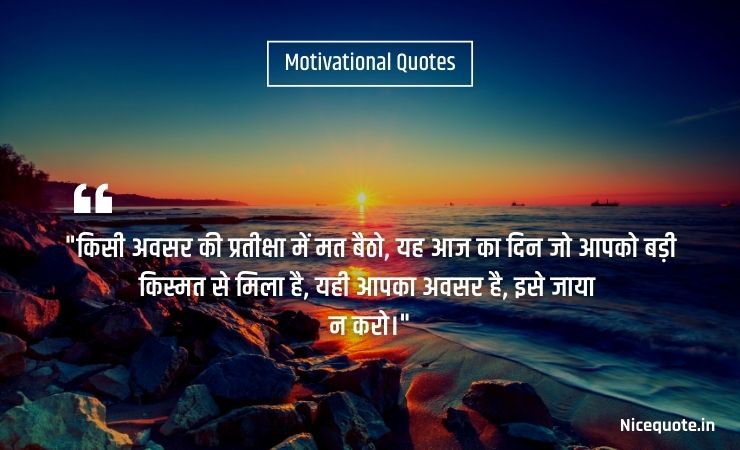 good morning quotes inspirational in hindi text किसी अवसर की प्रतीक्षा में मत बैठो, यह आज का दिन जो आपको बड़ी किस्मत से मिला है, यही आपका अवसर है, इसे जाया न करो।