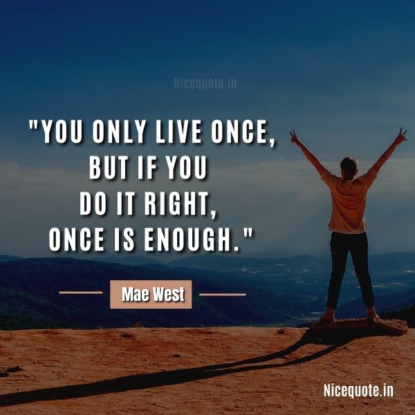 encouraging quotes, "You only live once, but if you do it right, once is enough." -Mae West