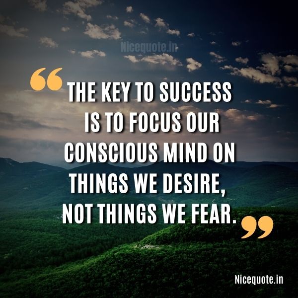 motivational thoughts on success, The key to success is to focus our conscious mind on things we desire, not things we fear.