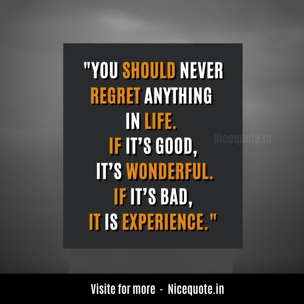 positive life quotes, You should never regret anything in life. If it’s good, it’s wonderful. If it’s bad, it is experience